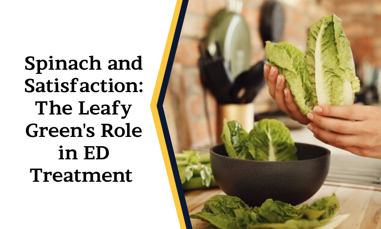 Spinach and Satisfaction: The Leafy Green’s Role in ED Treatment